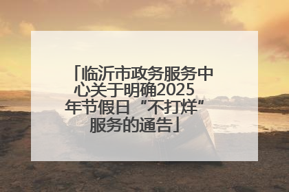 临沂市政务服务中心关于明确2025年节假日“不打烊”服务的通告